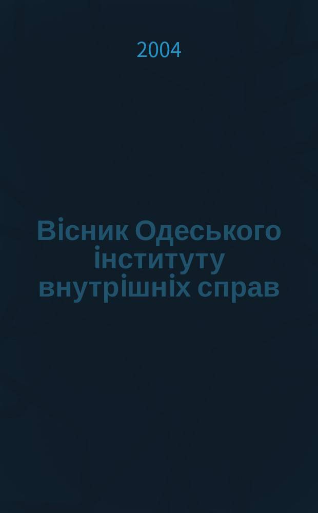 Вiсник Одеського iнституту внутрiшнiх справ : Наук. журн. Щоквартальник. 2004, № 3, ч. 1