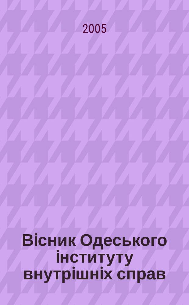 Вiсник Одеського iнституту внутрiшнiх справ : Наук. журн. Щоквартальник. 2005, № 3