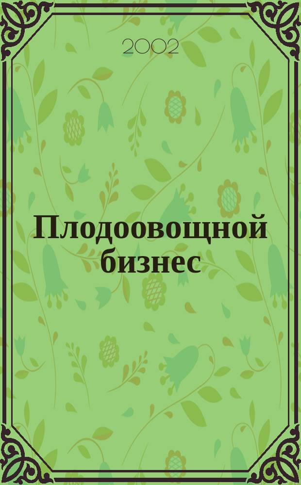 Плодоовощной бизнес : Журн. для продавцов свежих овощей и фруктов. 2002, № 4