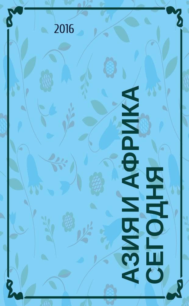 Азия и Африка сегодня : Ежемес. науч. и обществ.-полит. журн. Ин-та народов Азии и Ин-та Африки Акад. наук СССР. 2016, № 2 (703)