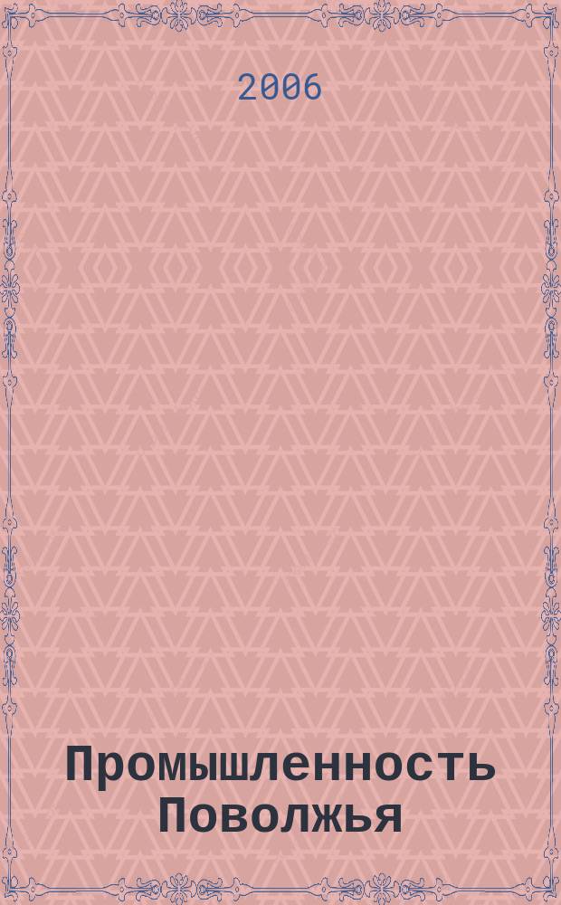 Промышленность Поволжья : Обществ.-полит. и экон. журн. 2006, № 10 (56)