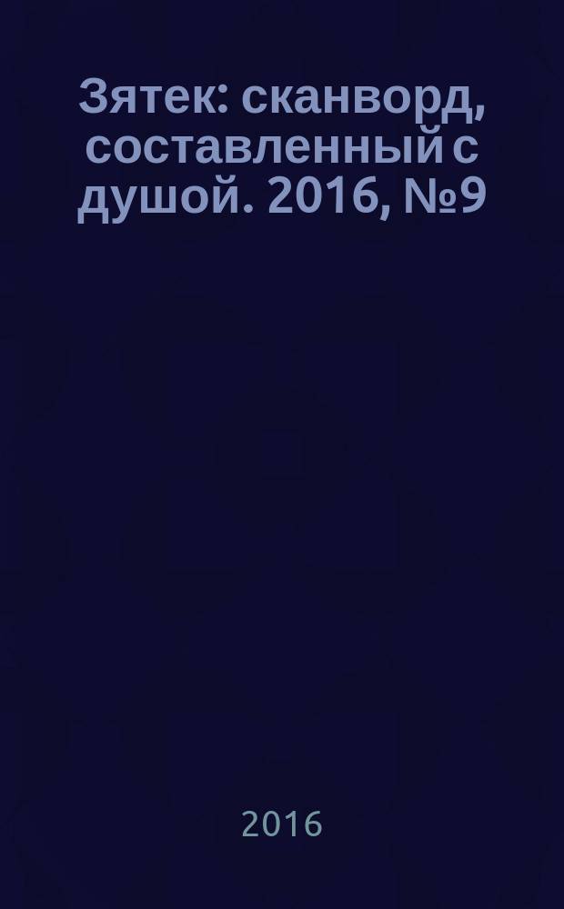 Зятек : сканворд, составленный с душой. 2016, № 9 (783)