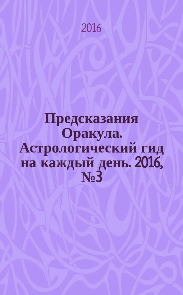 Предсказания Оракула. Астрологический гид на каждый день. 2016, № 3 (104)
