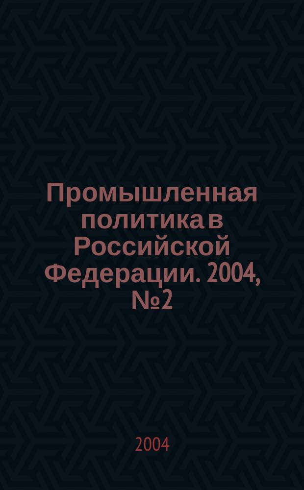 Промышленная политика в Российской Федерации. 2004, № 2 (56)