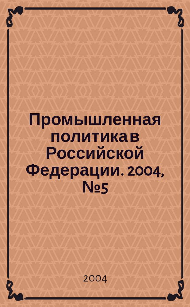 Промышленная политика в Российской Федерации. 2004, № 5 (59)