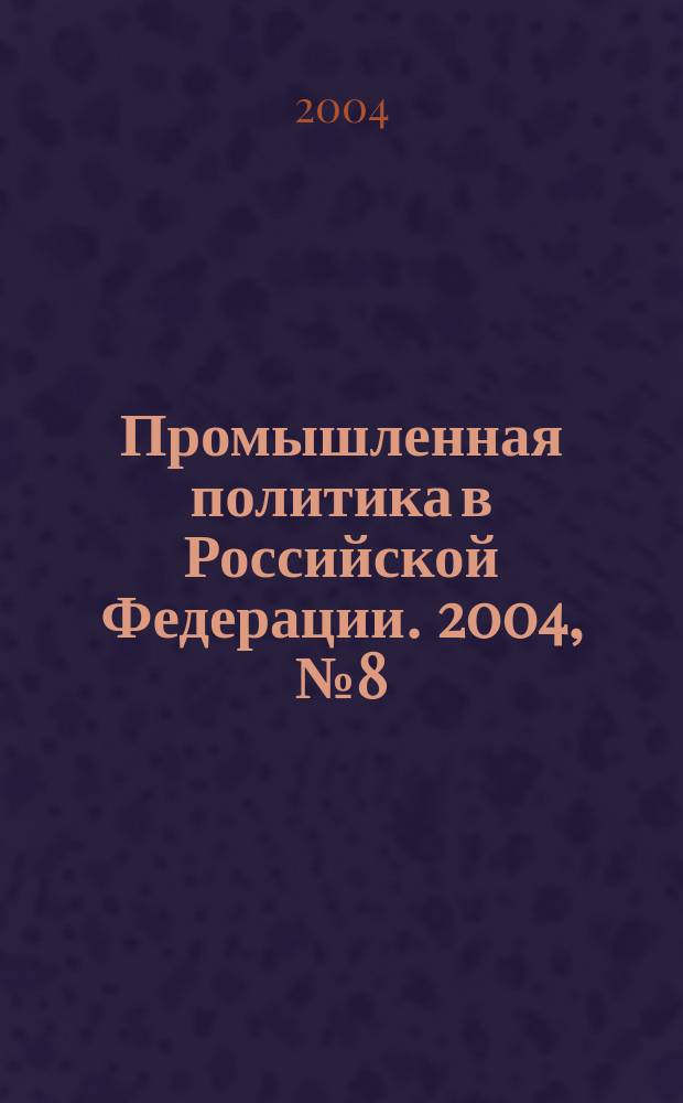 Промышленная политика в Российской Федерации. 2004, № 8 (62)