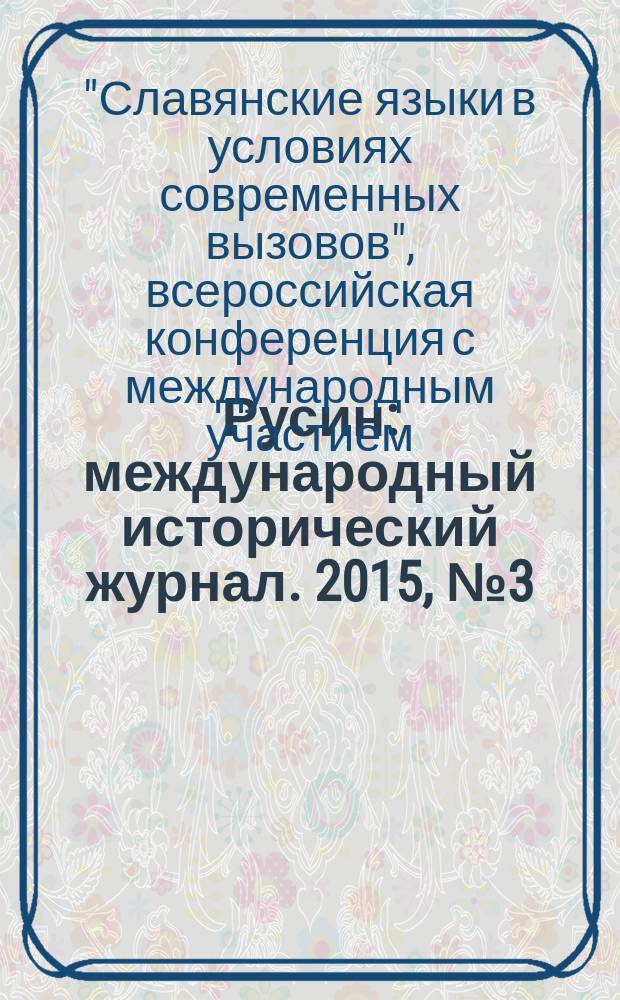Русин : международный исторический журнал. 2015, № 3 (41) : Всероссийская научная конференция с международным участием "Славянские языки в условиях современных вызовов"