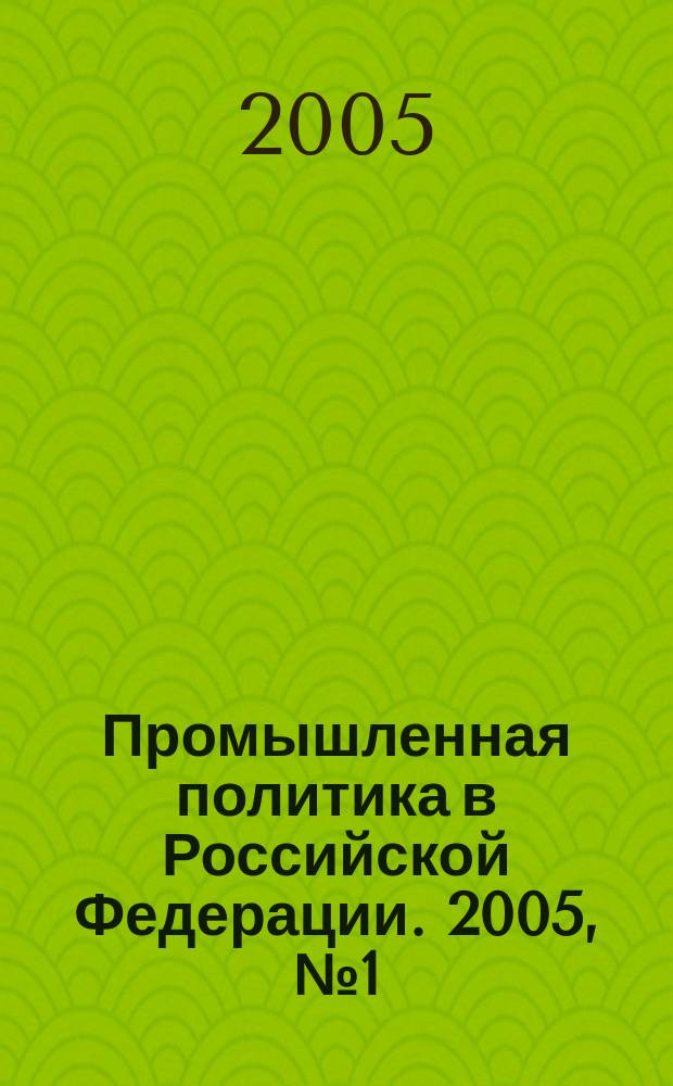 Промышленная политика в Российской Федерации. 2005, № 1 (67)