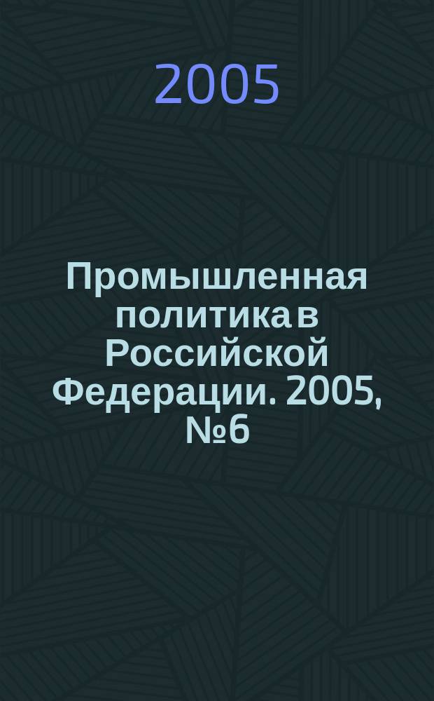 Промышленная политика в Российской Федерации. 2005, № 6 (72)