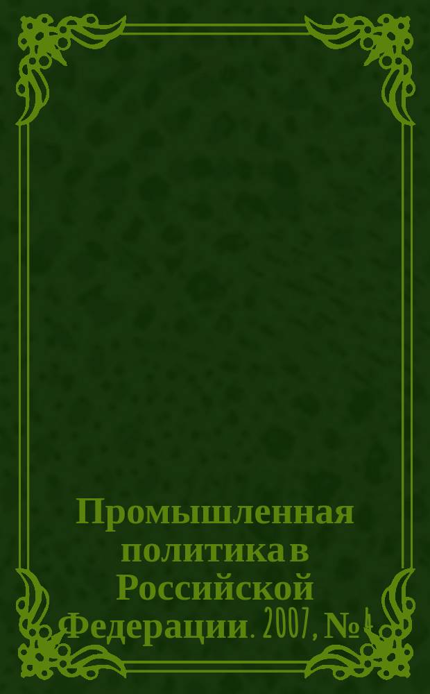 Промышленная политика в Российской Федерации. 2007, № 4 (93)