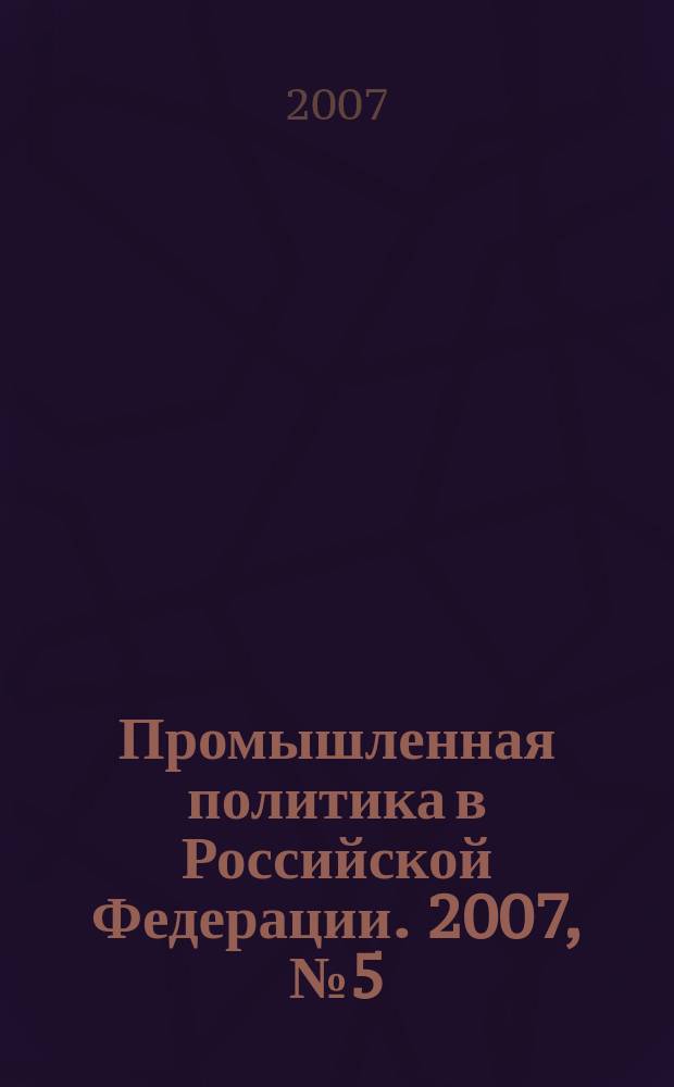 Промышленная политика в Российской Федерации. 2007, № 5 (94)