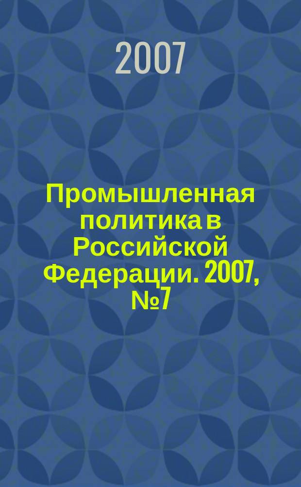 Промышленная политика в Российской Федерации. 2007, № 7 (102)