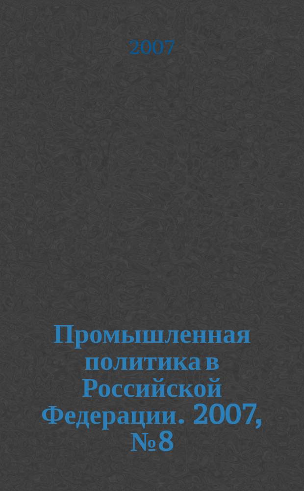 Промышленная политика в Российской Федерации. 2007, № 8 (103)