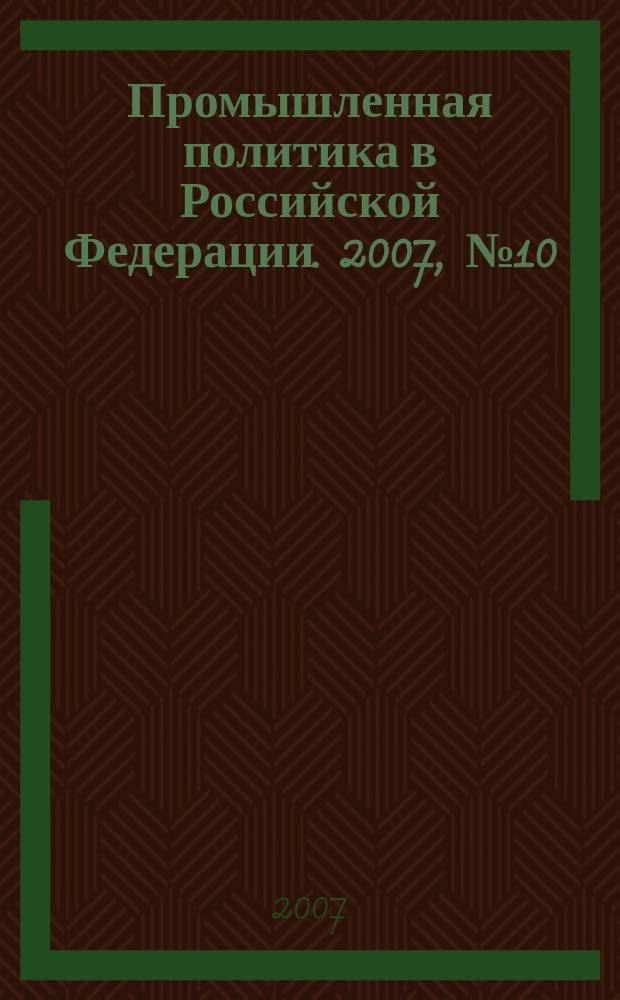 Промышленная политика в Российской Федерации. 2007, № 10 (105)