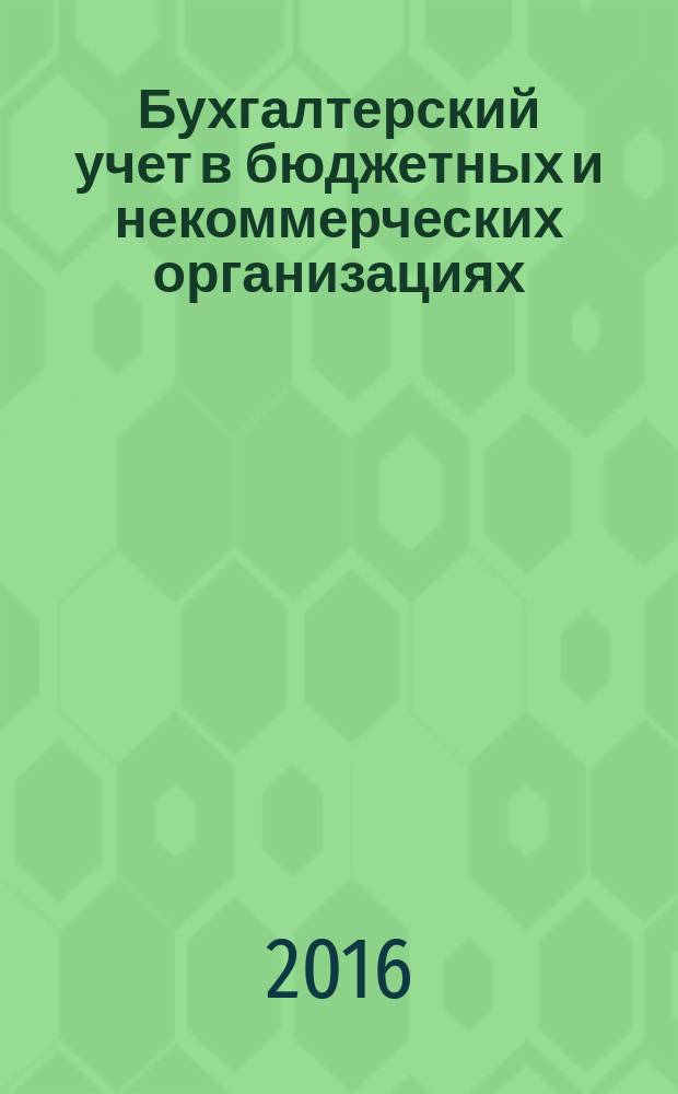 Бухгалтерский учет в бюджетных и некоммерческих организациях : Ежемес. журн. 2016, 4 (388)
