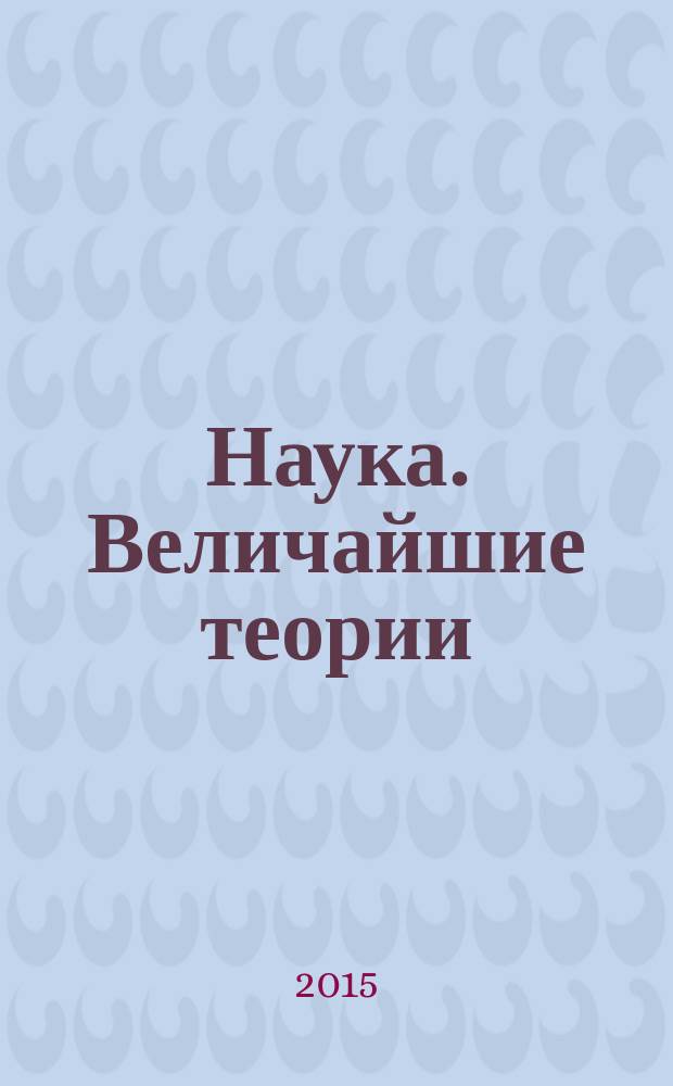 Наука. Величайшие теории : еженедельное издание. 2015, вып. 42 : Расширяющееся знание