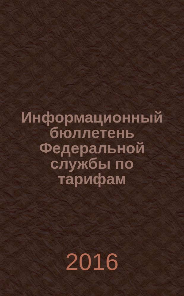 Информационный бюллетень Федеральной службы по тарифам : Офиц. изд. Федерал. службы по тарифам. 2016, № 3 (665)