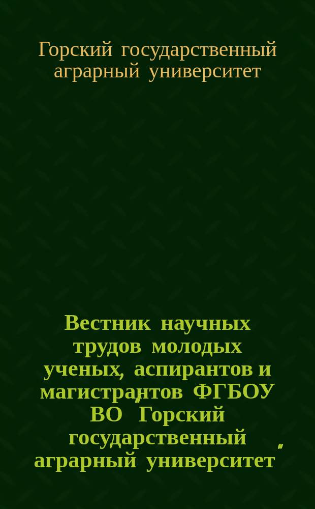 Вестник научных трудов молодых ученых, аспирантов и магистрантов ФГБОУ ВО "Горский государственный аграрный университет"