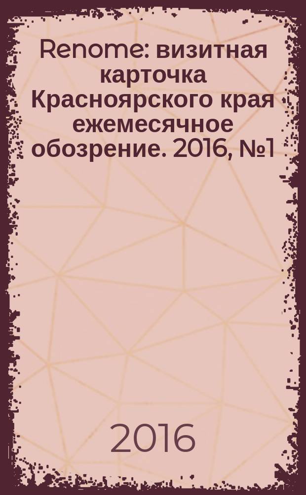 Renome : визитная карточка Красноярского края ежемесячное обозрение. 2016, № 1 (117)