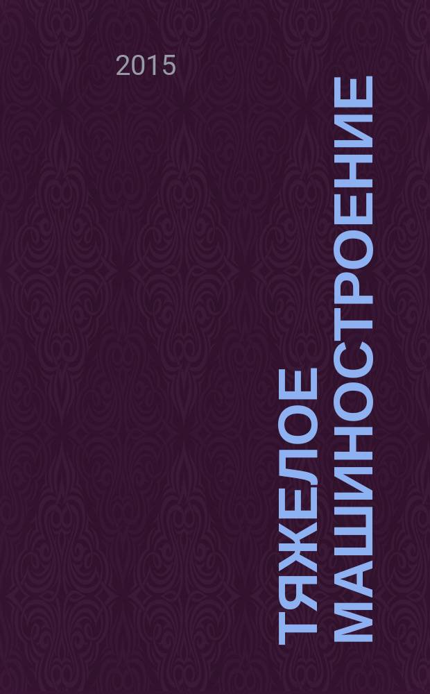 Тяжелое машиностроение : ТМ Ежемес. науч.-техн. и произв. журн. М-ва тяжелого машиностроения СССР и Всесоюз. НТО машиностроителей. 2015, № 11/12