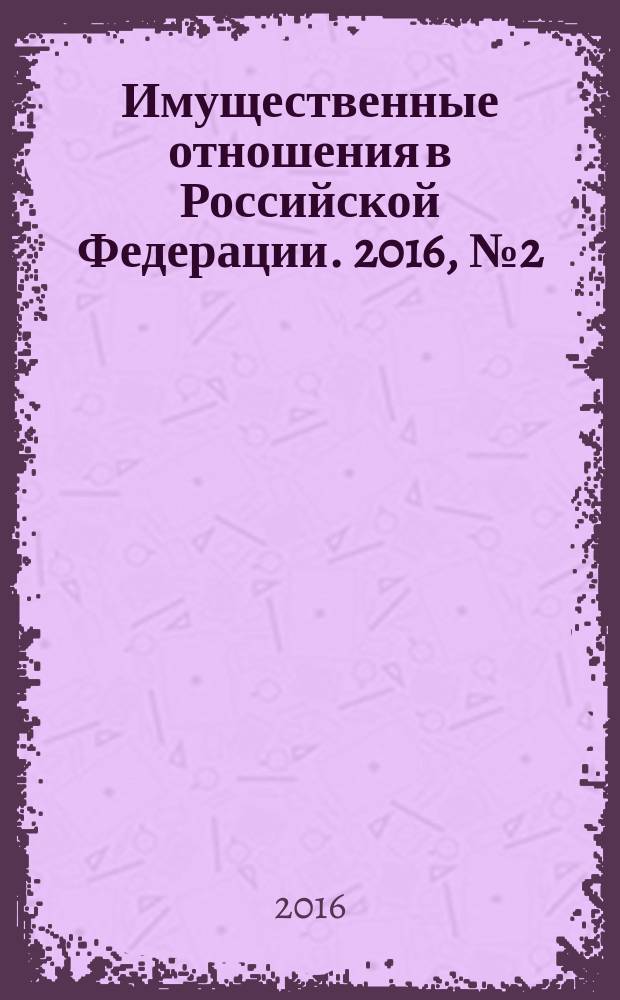 Имущественные отношения в Российской Федерации. 2016, № 2 (173)