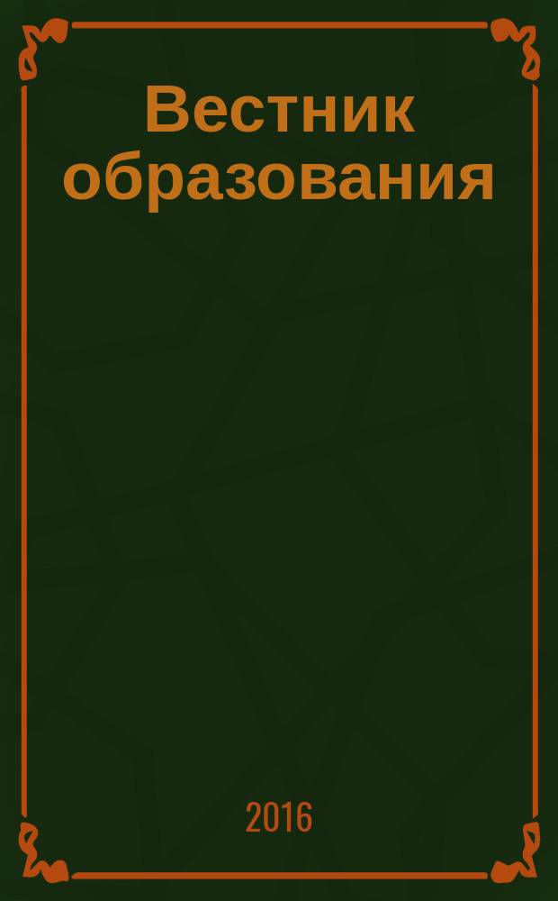 Вестник образования : Сб. приказов и инструкций М-ва образования Рос. Федерации Офиц. изд. М-ва образования Рос. Федерации. 2016, № 1
