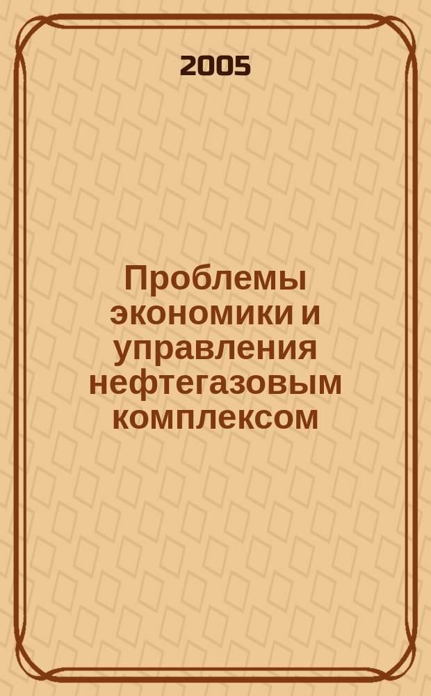 Проблемы экономики и управления нефтегазовым комплексом : Науч.-экон. журн. 2005, № 5