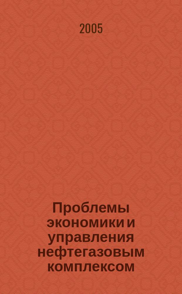 Проблемы экономики и управления нефтегазовым комплексом : Науч.-экон. журн. 2005, № 6