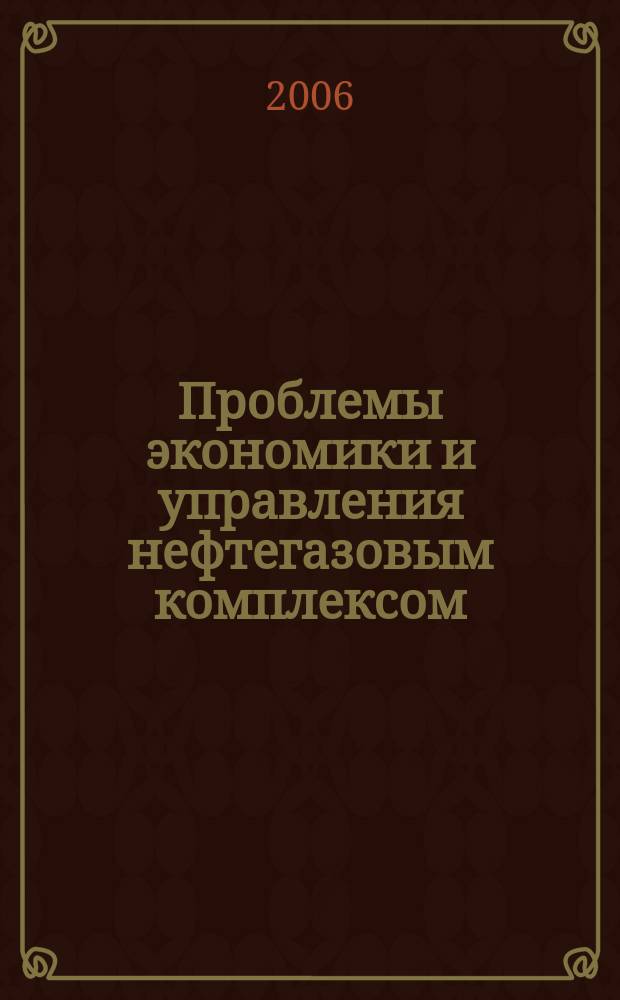 Проблемы экономики и управления нефтегазовым комплексом : Науч.-экон. журн. 2006, № 12