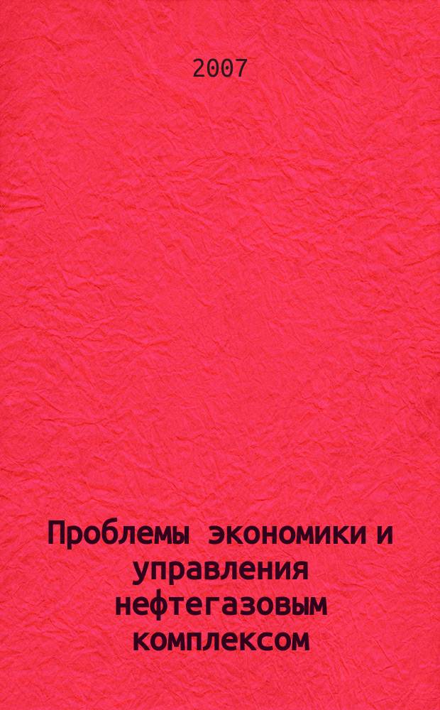 Проблемы экономики и управления нефтегазовым комплексом : Науч.-экон. журн. 2007, № 2