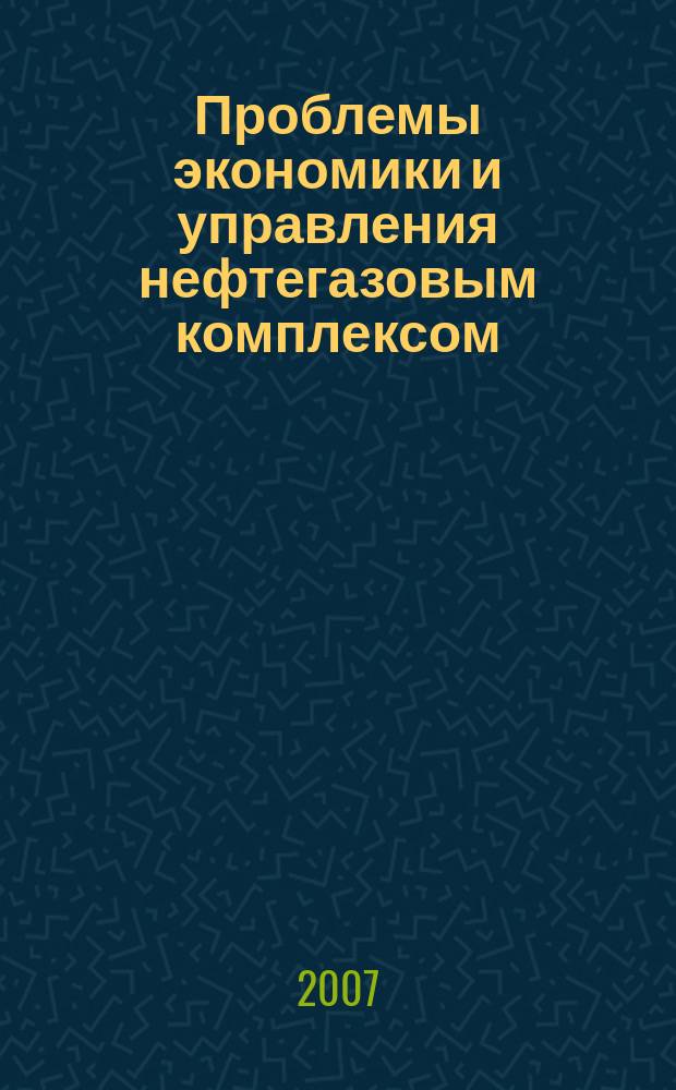 Проблемы экономики и управления нефтегазовым комплексом : Науч.-экон. журн. 2007, № 6