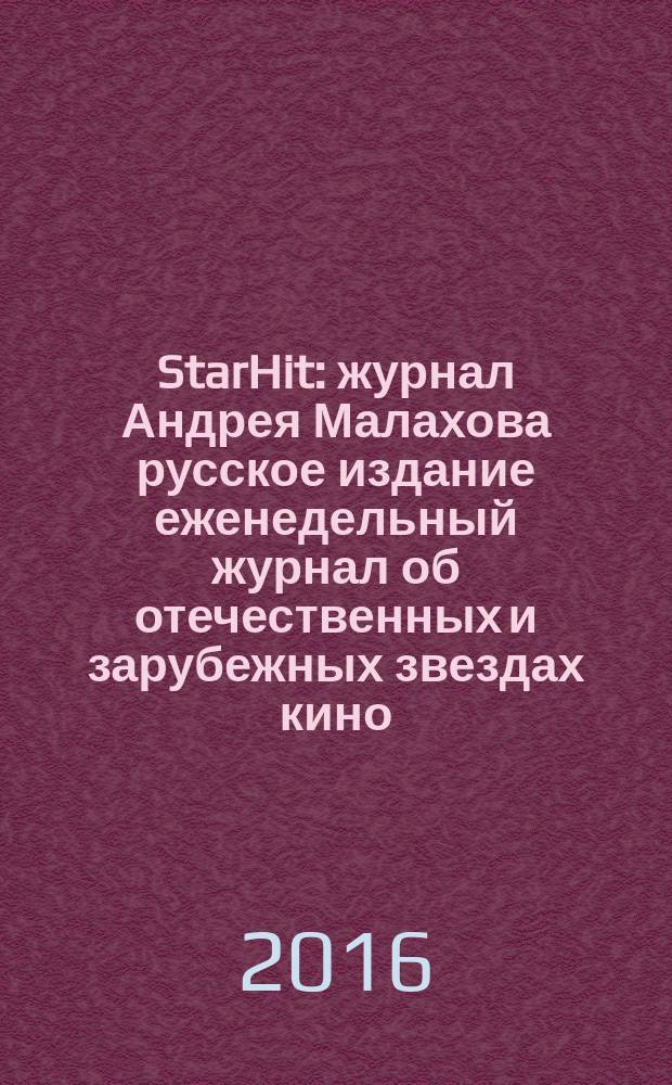 StarHit : журнал Андрея Малахова русское издание еженедельный журнал об отечественных и зарубежных звездах кино, телевидения и шоу-бизнеса. 2016, № 7 (7)
