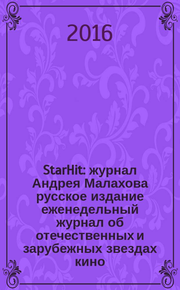 StarHit : журнал Андрея Малахова русское издание еженедельный журнал об отечественных и зарубежных звездах кино, телевидения и шоу-бизнеса. 2016, № 5 (5)