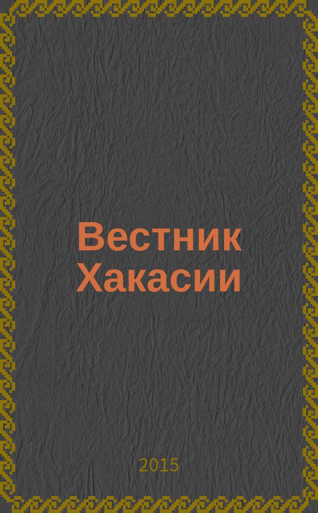 Вестник Хакасии : Изд. Верхов. Совета и Совета Министров Респ. Хакасия. 2015, № 98 (1627)