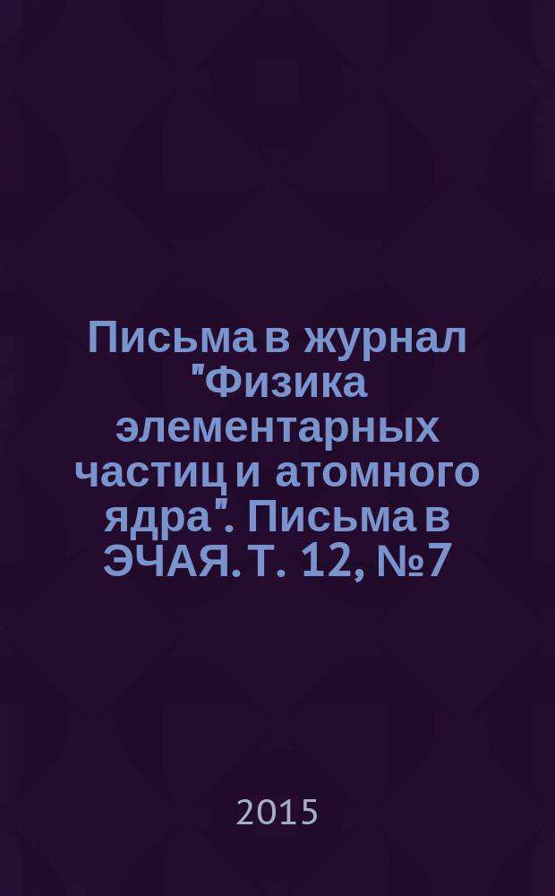 Письма в журнал "Физика элементарных частиц и атомного ядра". Письма в ЭЧАЯ. Т. 12, № 7 (198)