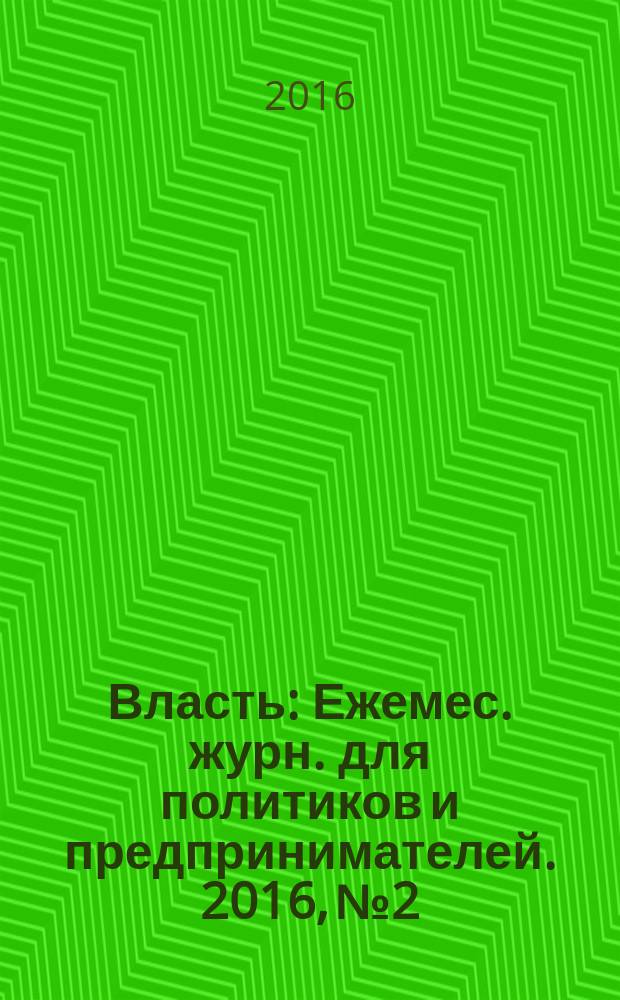 Власть : Ежемес. журн. для политиков и предпринимателей. 2016, № 2