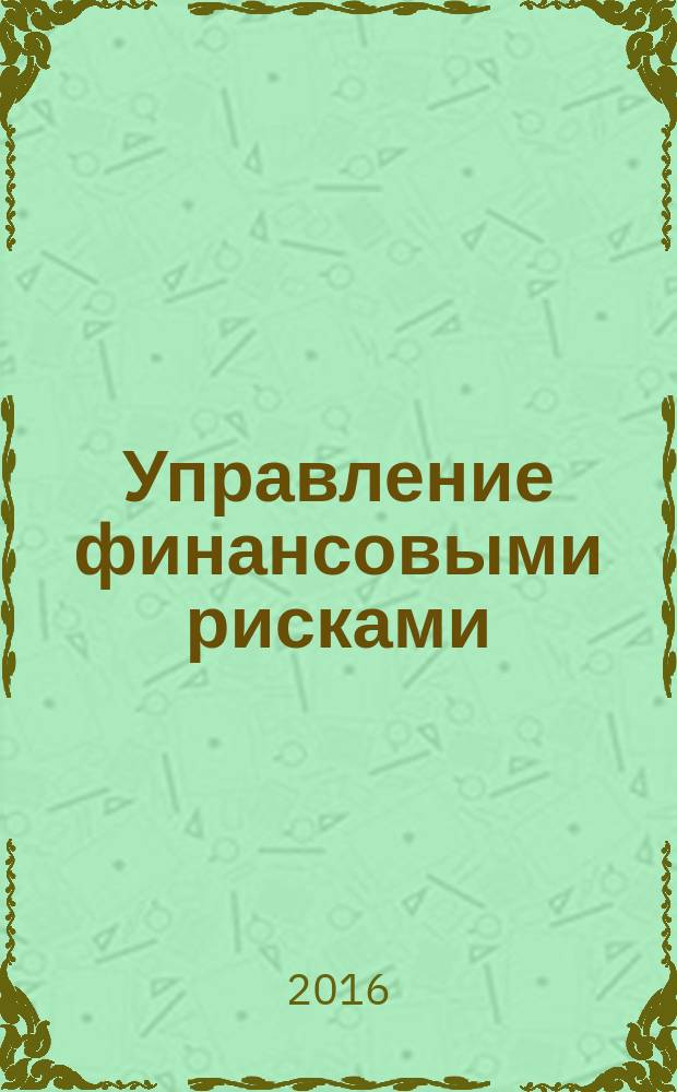 Управление финансовыми рисками : научно-практический профессиональный журнал для риск-менеджеров. 2016, № 1 (45)
