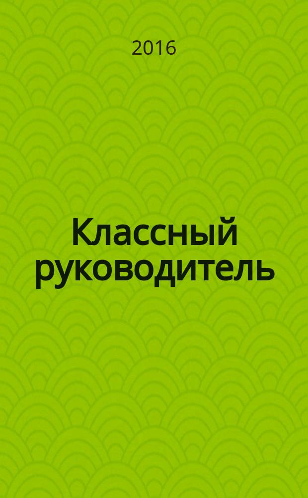 Классный руководитель : Науч.-метод. журн. Для заместителей директоров по воспит. работе, клас. руководителей и кураторов, учителей нач. шк. 2016, № 2