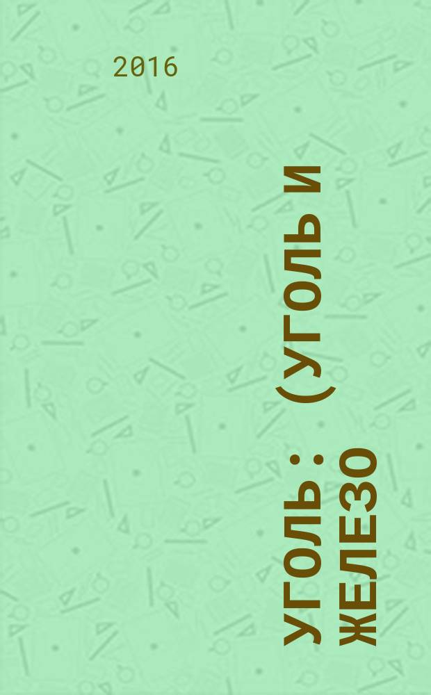 Уголь : (Уголь и железо) Ежемес. техн.-экон. журн. Орган Всесоюз. объединения гос. каменноугольной пром. "Союзуголь". 2016, № 2 (1079)