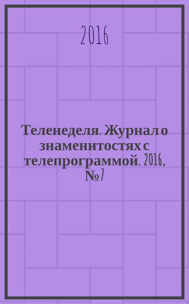 Теленеделя. Журнал о знаменитостях с телепрограммой. 2016, № 7 (7)