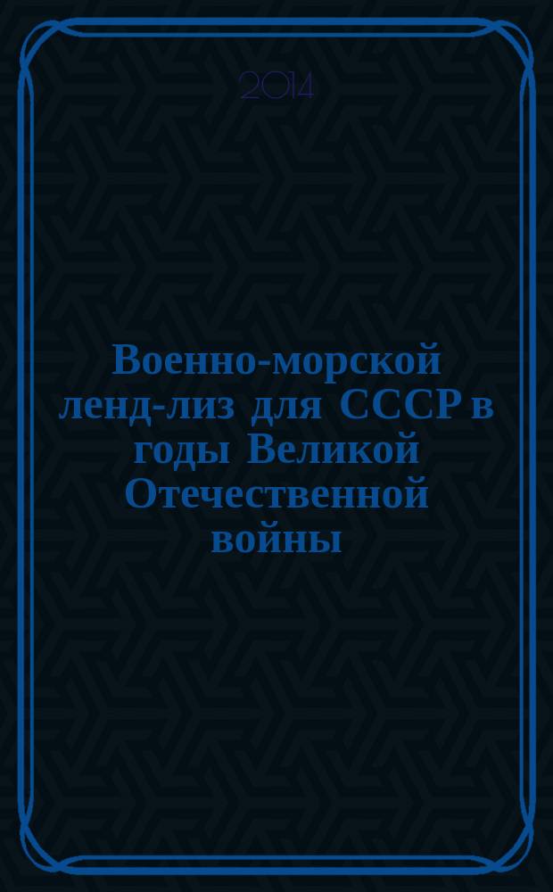 Военно-морской ленд-лиз для СССР в годы Великой Отечественной войны (1941-1945) : автореферат диссертации на соискание ученой степени кандидата исторических наук : специальность 07.00.02 <Отечественная история>