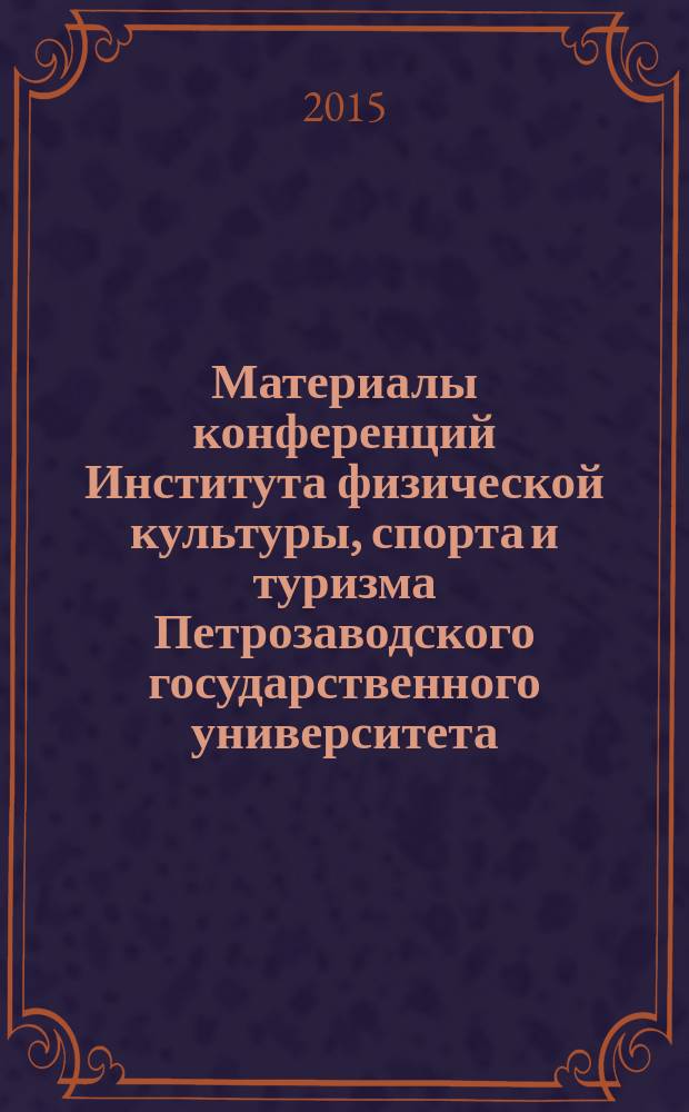 Материалы конференций Института физической культуры, спорта и туризма Петрозаводского государственного университета = Conference proceedings of Institute of physical education, sport and tourism of Petrozavodsk state university : сборник материалов Международной конференции "Профессионально-прикладная физическая культура в вузах" (27.03.2015) и Научно-практической конференции "Адаптация образовательной среды к модификациям государственных образовательных стандартов по учебным дисциплинам "Безопасность жизнедеятельности" и "Физическая культура"" (12.11.2014)