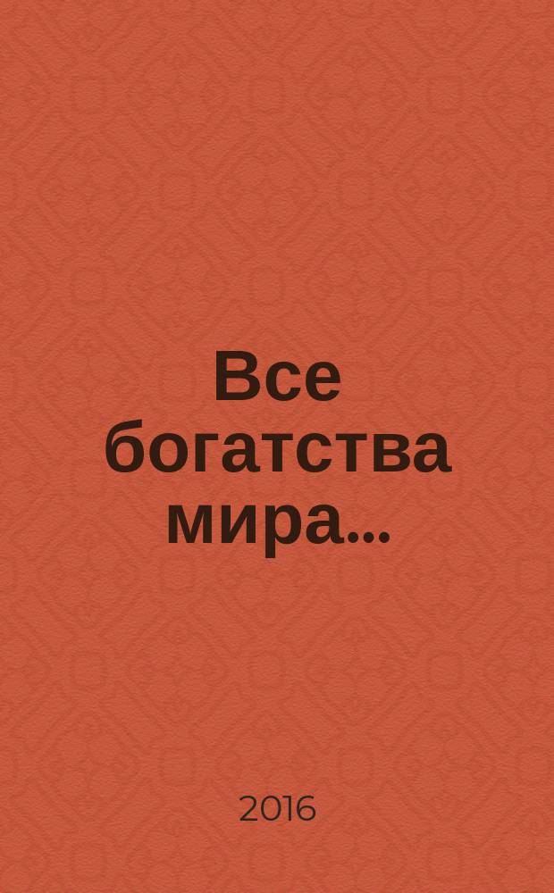 Все богатства мира… : роман