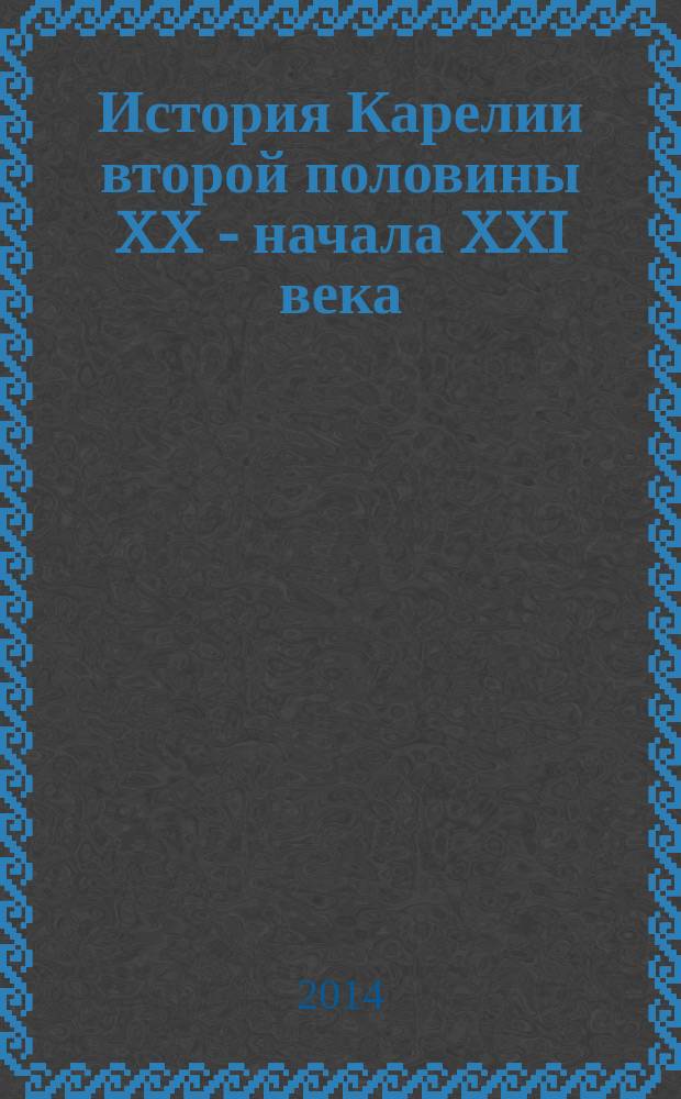 История Карелии второй половины XX - начала XXI века: взгляд современников : учебное пособие