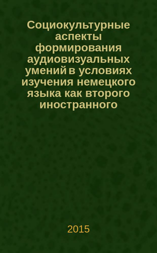 Социокультурные аспекты формирования аудиовизуальных умений в условиях изучения немецкого языка как второго иностранного (специализированный вуз, направление подготовки 42.03.02) : автореферат диссертации на соискание ученой степени кандидата педагогических наук : специальность 13.00.02 <Теория и методика обучения и воспитания>