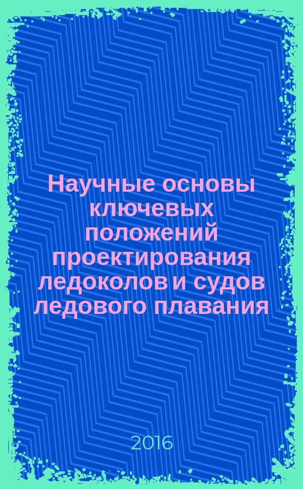 Научные основы ключевых положений проектирования ледоколов и судов ледового плавания