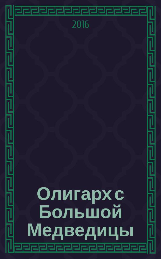 Олигарх с Большой Медведицы : роман