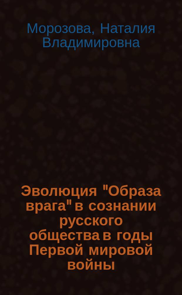 Эволюция "Образа врага" в сознании русского общества в годы Первой мировой войны (по материалам центральной печати) : монография