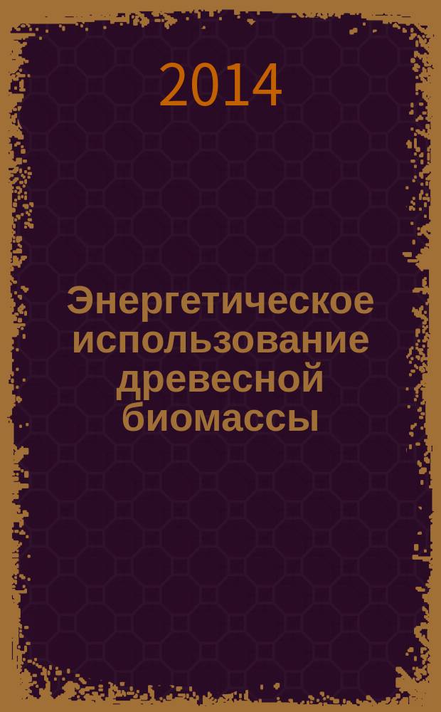 Энергетическое использование древесной биомассы: заготовка, транспортировка, переработка и сжигание : учебное пособие для студентов высших учебных заведений, обучающихся по направлению подготовки "Лесное дело", "Технологические машины и оборудование" и "Технология лесозаготовительных и деревообрабатывающих производств"