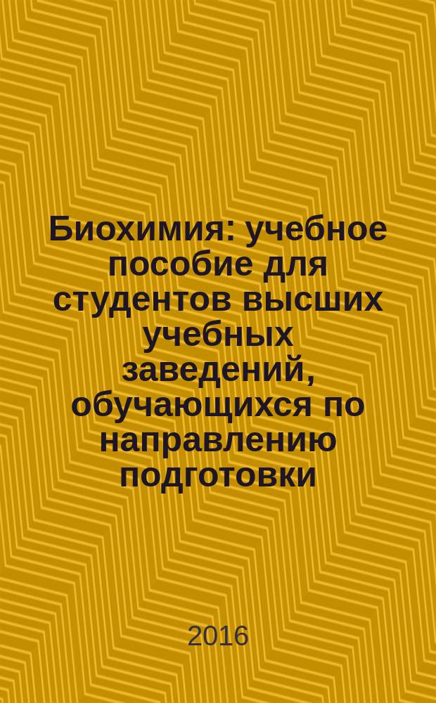 Биохимия : учебное пособие для студентов высших учебных заведений, обучающихся по направлению подготовки: 19.03.04 - "Технология продукции и организации общественного питания", 260100.62 - "Продукты питания из растительного сырья", 38.03.07 - "Товароведение"
